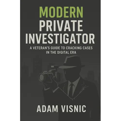 Modern Private Investigator: A Veteran's Guide to Cracking Cases in the Digital Era