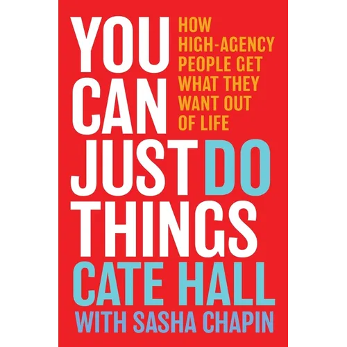 You Can Just Do Things: How High-Agency People Get What They Want Out of Life