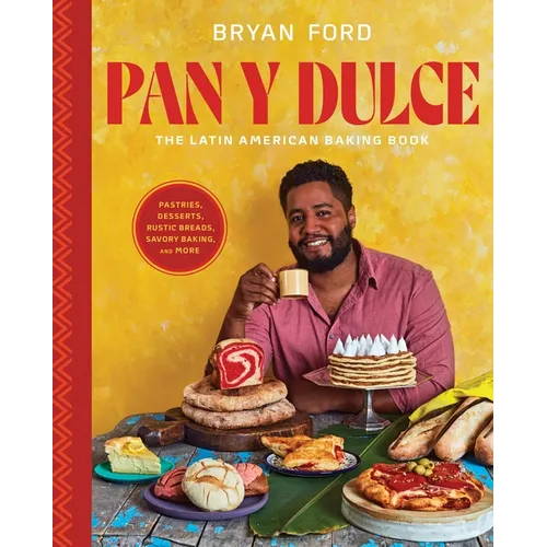 Pan Y Dulce: The Latin American Baking Book (Pastries, Desserts, Rustic Breads, Savory Baking, and More)