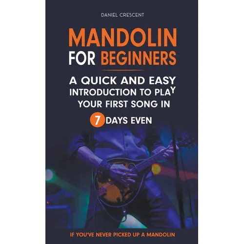 Mandolin For Beginners: A Quick and Easy Introduction to Play Your First Song In 7 Days Even If You've Never Picked Up A Mandolin