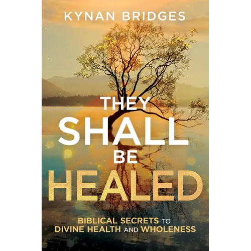 They Shall Be Healed: Biblical Secrets to Divine Health and Wholeness