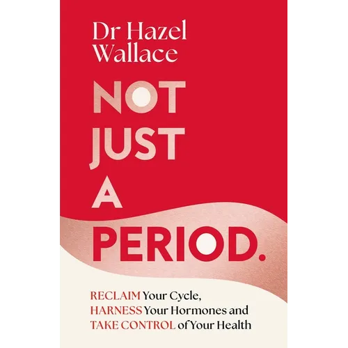 Not Just a Period: Reclaim Your Cycle, Harness Your Hormones, and Take Control of Your Health