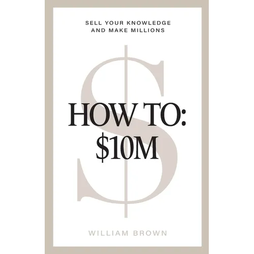How To: $10M: Sell Your Knowledge And Make Millions