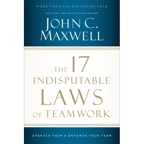The 17 Indisputable Laws of Teamwork: Embrace Them and Empower Your Team