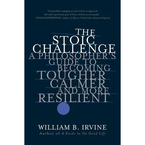 The Stoic Challenge: A Philosopher's Guide to Becoming Tougher, Calmer, and More Resilient