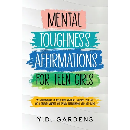 Mental Toughness Affirmations for Teen Girls: 101 Affirmations to Foster Grit, Resilience, Positive Self-Talk and a Growth Mindset for Optimal Perform
