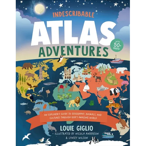 Indescribable Atlas Adventures: An Explorer's Guide to Geography, Animals, and Cultures Through God's Amazing World