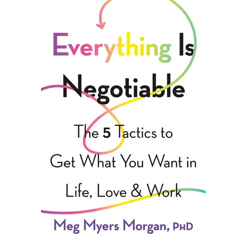 Everything Is Negotiable: The 5 Tactics to Get What You Want in Life, Love, and Work