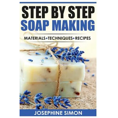 Step by Step Soap Making: Material - Techniques - Recipes