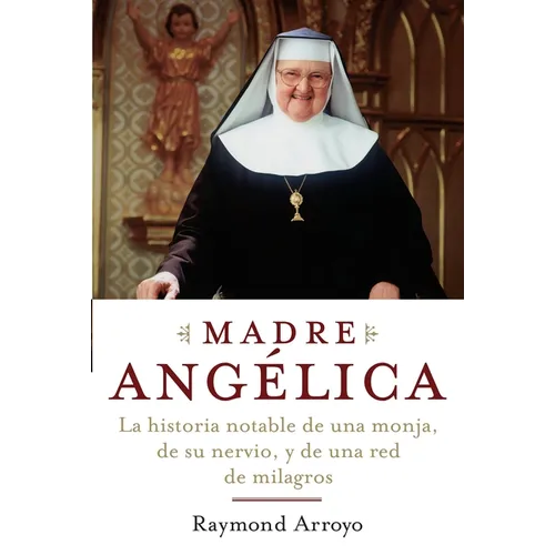 Madre Angelica: La historia notable de una monja, de su nervio, y de una red de milagros