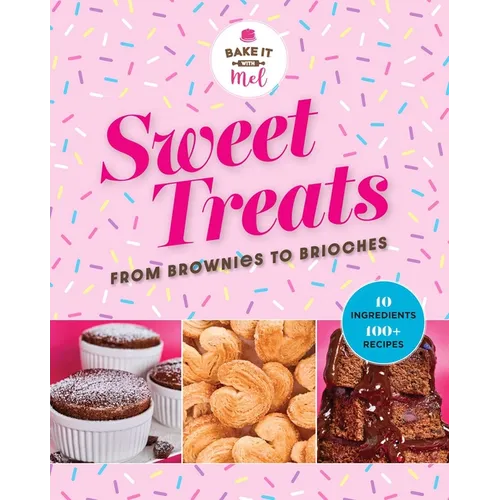Sweet Treats from Brownies to Brioche: 10 Ingredients, 100 Recipes