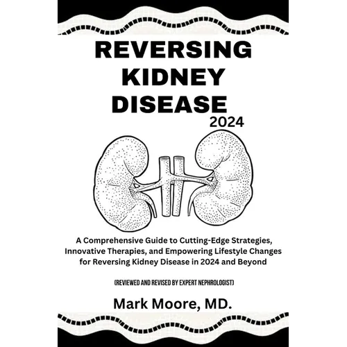 Reversing Kidney Disease 2024: A Comprehensive Guide to Cutting-Edge Strategies, Innovative Therapies, and Empowering Lifestyle Changes for Reversing