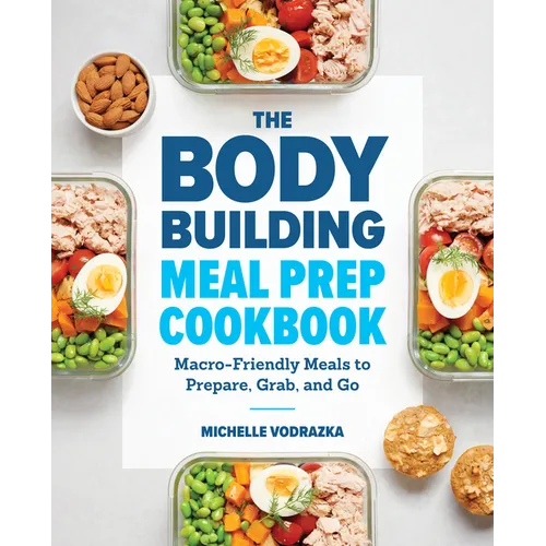 The Bodybuilding Meal Prep Cookbook: Macro-Friendly Meals to Prepare, Grab, and Go