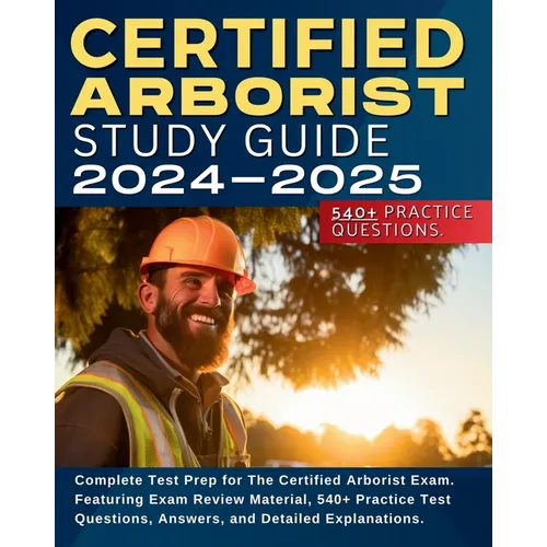 Certified Arborist Study Guide: Complete Test Prep for The Certified Arborist Exam. Featuring Exam Review Material, 540+ Practice Test Questions, Answ