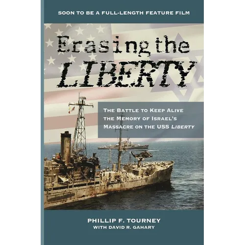 Erasing the Liberty: The Battle to Keep Alive the Memory of Israel's Massacre on the USS Liberty