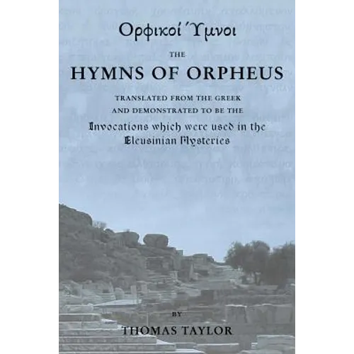 The Mystical Hymns of Orpheus: The Invocations used in the Eleusinian Mysteries