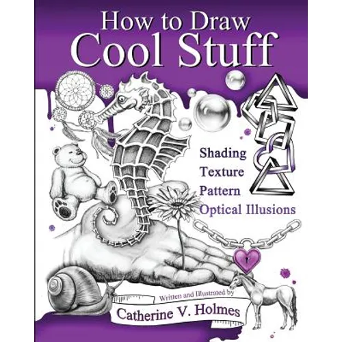How to Draw Cool Stuff: Basic, Shading, Textures and Optical Illusions