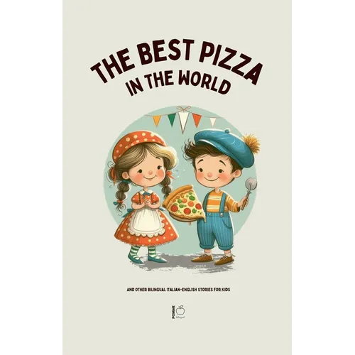 The Best Pizza in the World And Other Bilingual Italian-English Stories for Kids