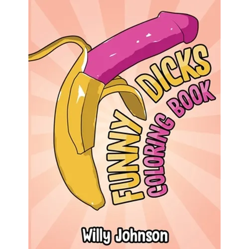 Funny Dicks Coloring Book: A Funny Adult Coloring Gag Book with Illustrations of Cocks In Different Settings!