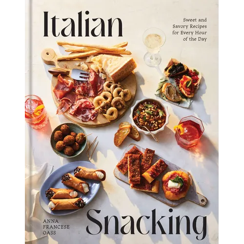 Italian Snacking: Sweet and Savory Recipes for Every Hour of the Day - A Cookbook