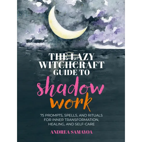 The Lazy Witchcraft Guide to Shadow Work: 75 Prompts, Spells, and Rituals for Inner Transformation, Healing, and Self-Care