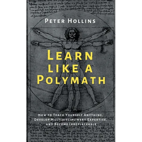Learn Like a Polymath: How to Teach Yourself Anything, Develop Multidisciplinary Expertise, and Become Irreplaceable