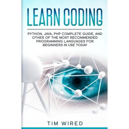 Learn Coding: Python, Java, PHP Complete Guide, and Other of the Most Recommended Programming Languages for Beginners in use Today