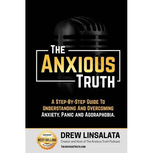 The Anxious Truth: A Step-By-Step Guide To Understanding and Overcoming Panic, Anxiety, and Agoraphobia