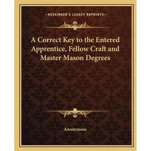 A Correct Key to the Entered Apprentice, Fellow Craft and Master Mason Degrees