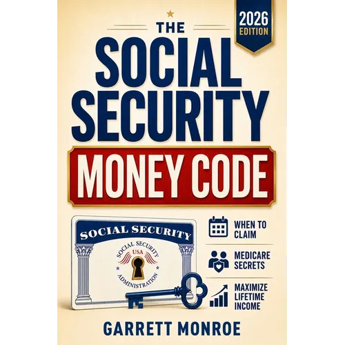 The Social Security Money Code: How to Choose the Right Time to Claim, Avoid Costly Medicare & Tax Mistakes + Maximize Every Dollar of Retirement Inco