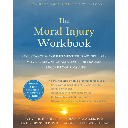 The Moral Injury Workbook: Acceptance and Commitment Therapy Skills for Moving Beyond Shame, Anger, and Trauma to Reclaim Your Values