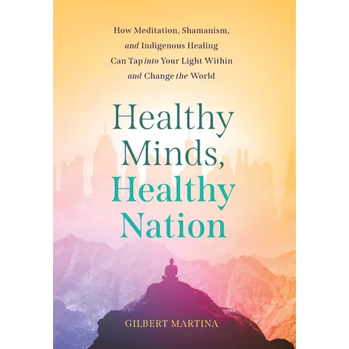 Healthy Minds, Healthy Nation: How Meditation, Shamanism, and Indigenous Healing Can Tap into Your Light Within and Change the World
