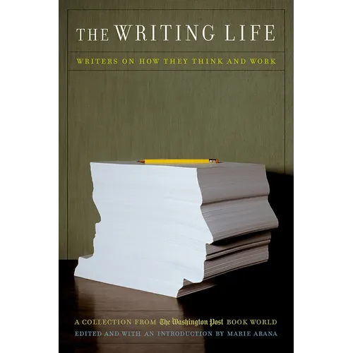 The Writing Life: Writers on How They Think and Work: A Collection from the Washington Post Book World
