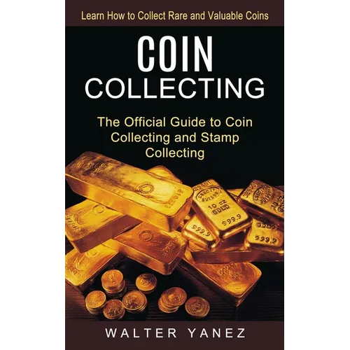 Coin Collecting: Learn How to Collect Rare and Valuable Coins (The Official Guide to Coin Collecting and Stamp Collecting)