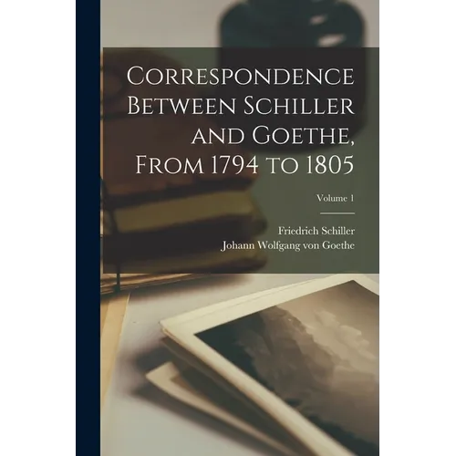 Correspondence Between Schiller and Goethe, From 1794 to 1805; Volume 1