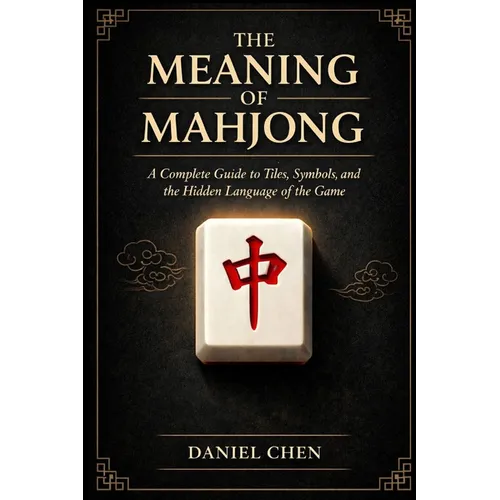 The Meaning Of Mahjong: A Complete Guide to Tiles, Symbols, and the Hidden Language of the Game