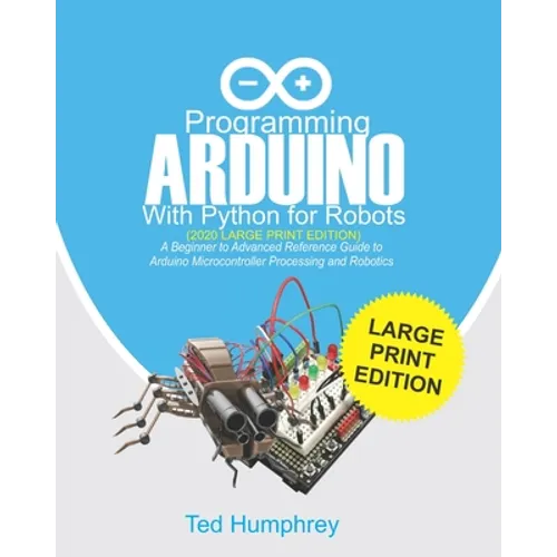 Programming ARDUINO With Python For Robots (2020 Large Print Edition): A Beginner to Advanced Reference Guide to Arduino Microcontroller Processing an