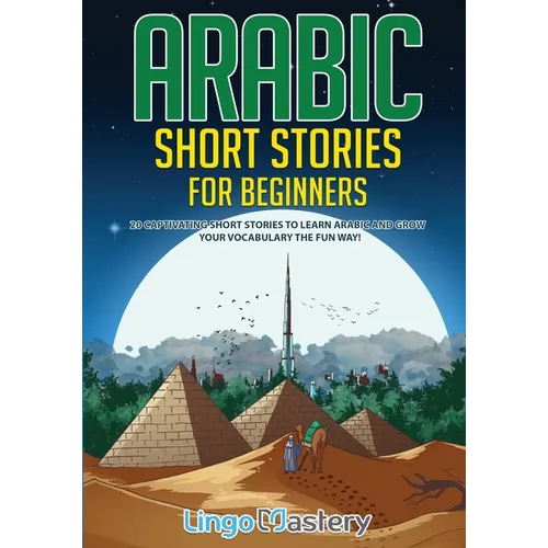 Arabic Short Stories for Beginners: 20 Captivating Short Stories to Learn Arabic & Increase Your Vocabulary the Fun Way!