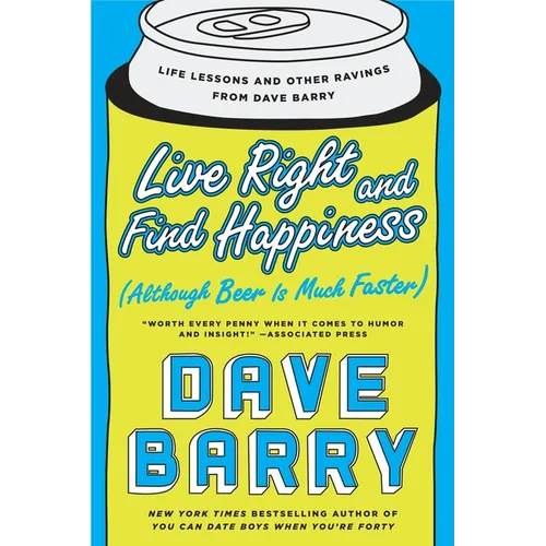 Live Right and Find Happiness (Although Beer is Much Faster): Life Lessons and Other Ravings from Dave Barry