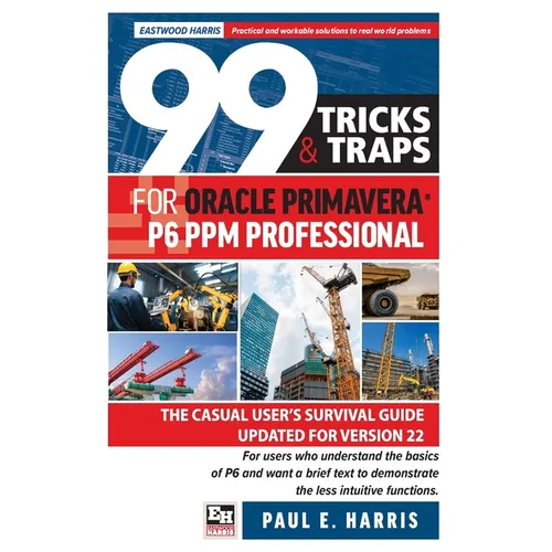 99 Tricks and Traps for Oracle Primavera P6 PPM Professional: The Casual User's Survival Guide Updated for Version 22