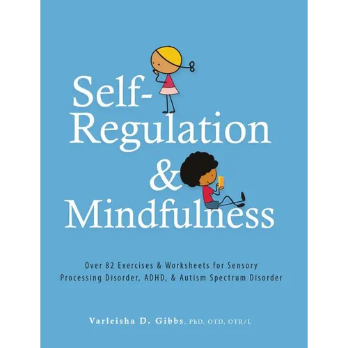 Self-Regulation and Mindfulness: Over 82 Exercises & Worksheets for Sensory Processing Disorder, Adhd, & Autism Spectrum Disorder