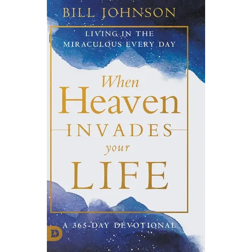 When Heaven Invades Your Life: Living in the Miraculous Every Day