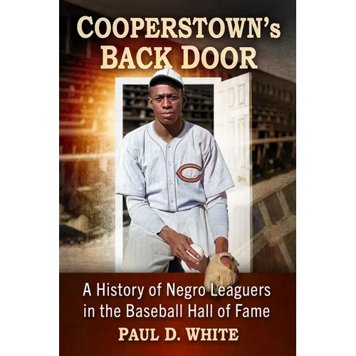 Cooperstown's Back Door: A History of Negro Leaguers in the Baseball Hall of Fame