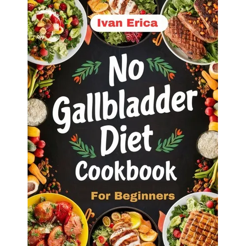 No Gallbladder Diet Cookbook for beginners: Quick and Easy Recipes for Digestion after the removal of Gallbladder