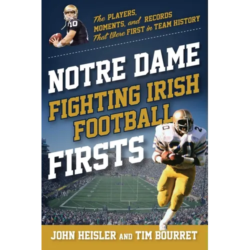 Notre Dame Fighting Irish Football Firsts: The Players, Moments, and Records That Were First in Team History