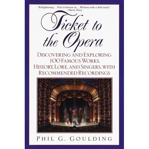 Ticket to the Opera: Discovering and Exploring 100 Famous Works, History, Lore, and Singers, with Recommended Recordings