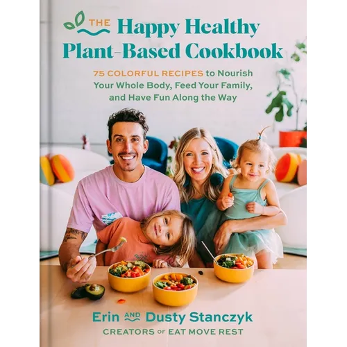 The Happy Healthy Plant-Based Cookbook: 75+ Colorful Recipes to Nourish Your Whole Body, Feed Your Family, and Have Fun Along the Way