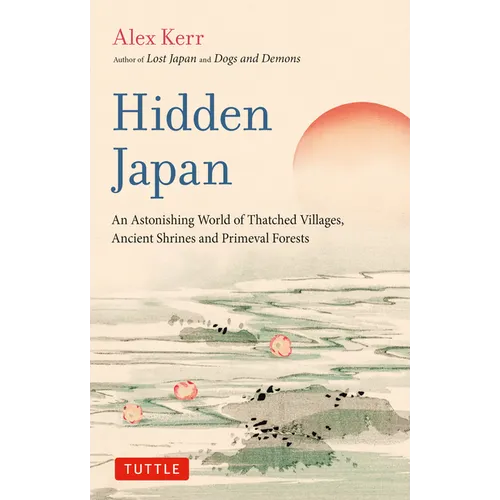 Hidden Japan: An Astonishing World of Thatched Villages, Ancient Shrines and Primeval Forests