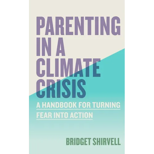 Parenting in a Climate Crisis: A Handbook for Turning Fear Into Action