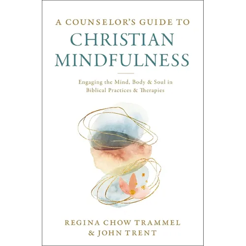 A Counselor's Guide to Christian Mindfulness: Engaging the Mind, Body, and Soul in Biblical Practices and Therapies